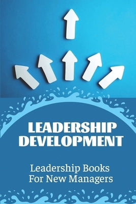 Leadership Development: Leadership Books For New Managers: Developing Leadership Skills Paperback Independently Published