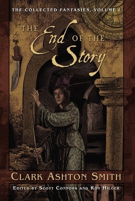 The Collected Fantasies of Clark Ashton Smith Volume 1: The End of the Story: The Collected Fantasies, Vol. 1 by Smith, Clark Ashton