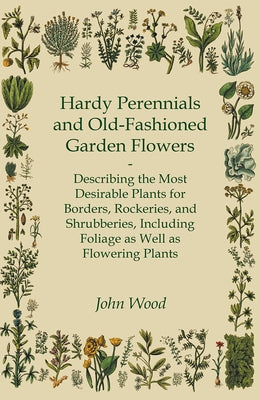 Hardy Perennials and Old-Fashioned Garden Flowers;Describing the Most Desirable Plants for Borders, Rockeries, and Shrubberies, Including Foliage as W Paperback Stronck Press