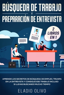 Búsqueda de trabajo y preparación de entrevista 2 libros en 1: Aprende los secretos de búsqueda de empleo, triunfa en la entrevista y consigue ese tra by Olivo, Eladio