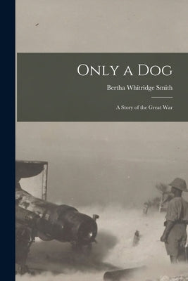 Only a Dog: A Story of the Great War Paperback Legare Street Press