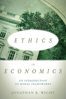Ethics in Economics: An Introduction to Moral Frameworks by Wight, Jonathan B.