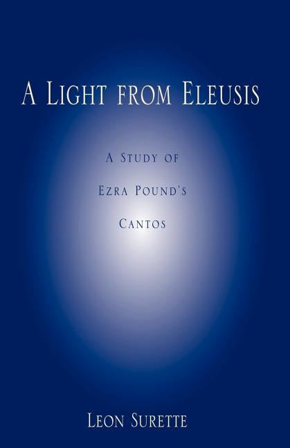 A Light from Eleusis: A Study of Ezra Pound's Cantos by Surette, Leon