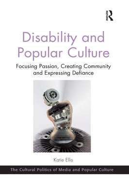 Disability and Popular Culture: Focusing Passion, Creating Community and Expressing Defiance by Ellis, Katie