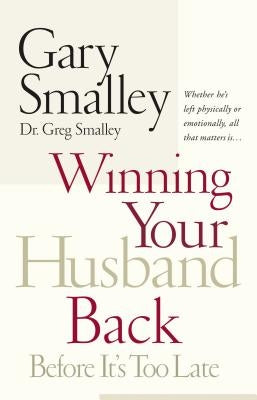 Winning Your Husband Back Before It's Too Late: Whether He's Left Physically or Emotionally All That Matters Is... by Smalley, Gary