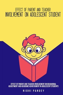 Effect of parent and teacher involvement on behavioral adjustment and academic achievement in adolescent students by Pandey, Nidhi