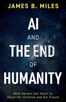 AI and the End of Humanity: What Darwin Can Teach Us About the Universe and Our Future by Miles, James B. Sci000000