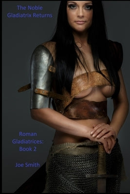 The Noble Gladiatrix Returns: Roman Gladiatrices: Book 2 by Smith, Joe