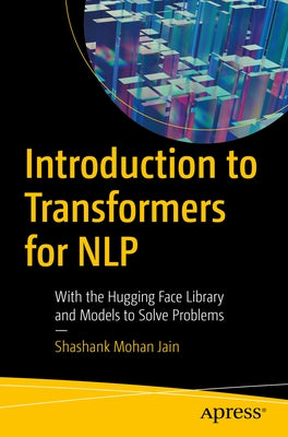 Introduction to Transformers for Nlp: With the Hugging Face Library and Models to Solve Problems by Jain, Shashank Mohan