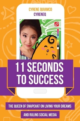 11 Seconds to Success: The Queen of Snapchat on Living Your Dreams and Ruling Social Media by Quiamco, Cyrene
