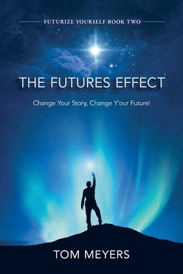 The Futures Efffect: Change Your Story, Change Y'our Future! Paperback Tom Meyers