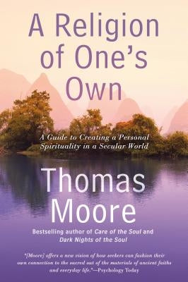 A Religion of One's Own: A Guide to Creating a Personal Spirituality in a Secular World by Moore, Thomas