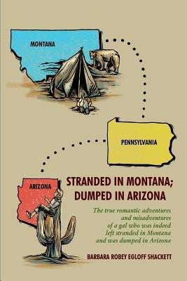 Stranded in Montana; Dumped in Arizona: the true romantic adventures and misadventures of a gal who was, indeed, left stranded in Montana and was dump by Shackett, Barbara Robey Egloff