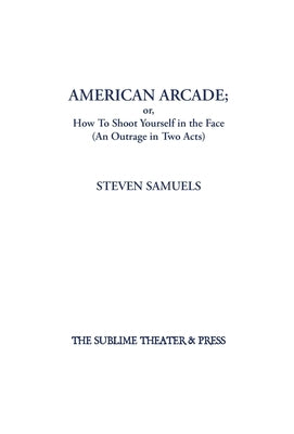 American Arcade; or, How To Shoot Yourself in the Face: (An Outrage in Two Acts) by Samuels, Steven
