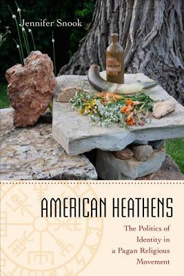 American Heathens: The Politics of Identity in a Pagan Religious Movement by Snook, Jennifer