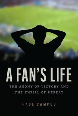 A Fan's Life: The Agony of Victory and the Thrill of Defeat by Campos, Paul