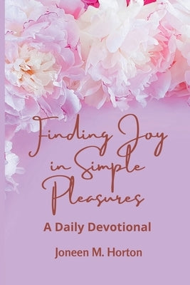 Finding Joy in Simple Pleasures: A Daily Devotional by Horton, Joneen