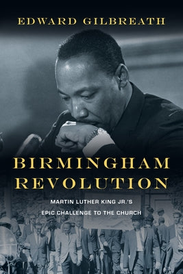 Birmingham Revolution: Martin Luther King Jr.'s Epic Challenge to the Church by Gilbreath, Edward