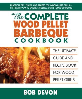 The Complete Wood Pellet Barbeque Cookbook: The Ultimate Guide and Recipe Book for Wood Pellet Grills Paperback Square One Publishers
