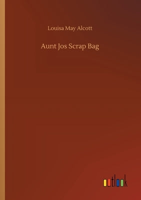 Aunt Jos Scrap Bag by Alcott, Louisa May