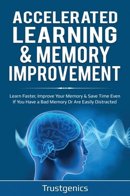 Accelerated Learning & Memory Improvement (2 In 1) Bundle To Learn Faster, Improve Your Memory & Save Time Even If You Have a Bad Memory Or Are Easily by Genics, Trust
