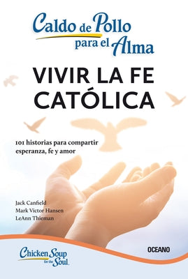 Caldo de Pollo Para El Alma:: Vivir La Fe Católica (Tercera Edición) by Hansen, Mark Víctor