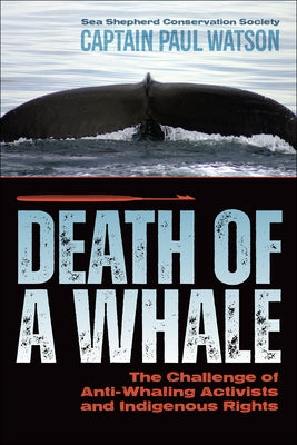Death of a Whale: The Challenge of Anti-Whaling Activists and Indigenous Rights by Watson, Captain Paul