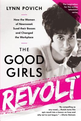 The Good Girls Revolt: How the Women of Newsweek Sued Their Bosses and Changed the Workplace by Povich, Lynn