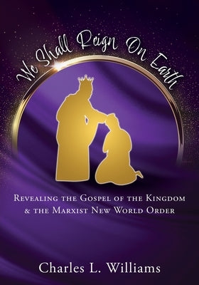 We Shall Reign on Earth: Revealing the Gospel of the Kingdom & the Marxist New World Order Xulon Press