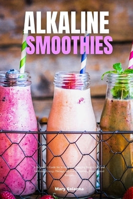 Alkaline Smoothies: A Beginner's Guide for Women on Managing Weight Loss and Increasing Energy Through Alkaline Smoothies, With Curated Re by Golanna, Mary
