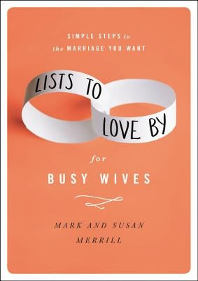 Lists to Love by for Busy Wives: Simple Steps to the Marriage You Want by Merrill, Mark