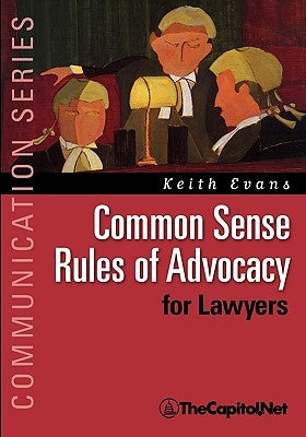 Common Sense Rules of Advocacy for Lawyers: A Practical Guide for Anyone Who Wants to Be a Better Advocate by Evans, Keith