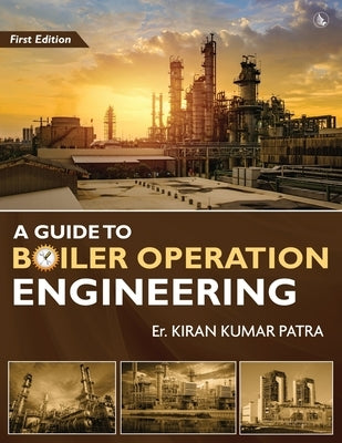 A Guide to Boiler Operation Engineering - For BOE/ 1st Class and 2nd Class Boiler Attendants' Proficiency Examination by Patra, Er Kiran Kumar