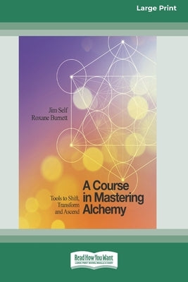 A Course in Mastering Alchemy: Tools to Shift, Transform and Ascend [Standard Large Print 16 Pt Edition] by Self, Jim