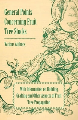 General Points Concerning Fruit Tree Stocks - With Information on Budding, Grafting and Other Aspects of Fruit Tree Propagation Paperback Grigson Press