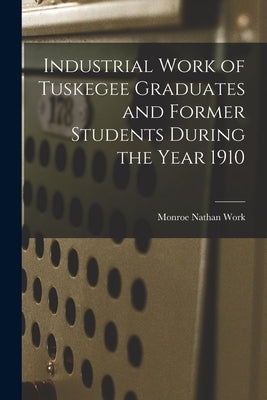 Industrial Work of Tuskegee Graduates and Former Students During the Year 1910 Paperback Legare Street Press