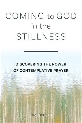 Coming to God in the Stillness: Discovering the Power of Contemplative Prayer by Borst, Jim