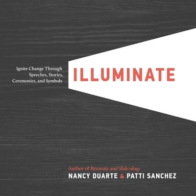 Illuminate: Ignite Change Through Speeches, Stories, Ceremonies, and Symbols by Duarte, Nancy