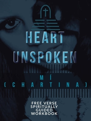A Heart Unspoken: Free Verse Spiritually Guided Workbook by Mí (Chartina)