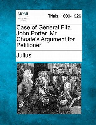 Case of General Fitz John Porter. Mr. Choate's Argument for Petitioner by Julius