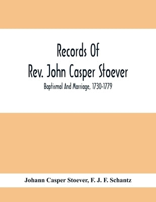 Records Of Rev. John Casper Stoever; Baptismal And Marriage, 1730-1779 by Casper Stoever, Johann