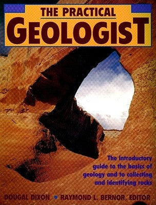 The Practical Geologist: The Introductory Guide to the Basics of Geology and to Collecting and Identifying Rocks by Dixon, Dougal