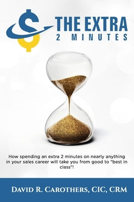 The Extra 2 Minutes: How spending an extra 2 minutes on nearly anything in your sales career will take you from good to best in class! Paperback Independently Published