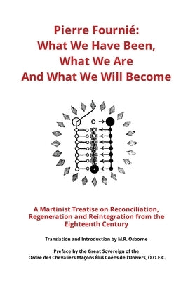 Pierre Fournié - What We Have Been, What We Are And What We Will Become: A Martinist Treatise on Reconciliation, Regeneration and Reintegration from t by Osborne, M. R.