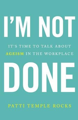 I'm Not Done: It's Time to Talk about Ageism in the Workplace by Temple Rocks, Patti