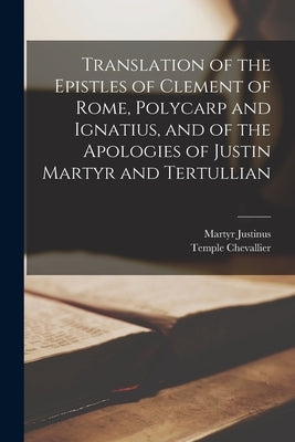 Translation of the Epistles of Clement of Rome, Polycarp and Ignatius, and of the Apologies of Justin Martyr and Tertullian Paperback Legare Street Press