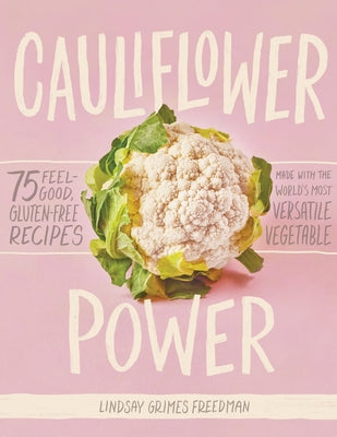 Cauliflower Power: 75 Feel-Good, Gluten-Free Recipes Made with the World's Most Versatile Vegetable by Freedman, Lindsay Grimes