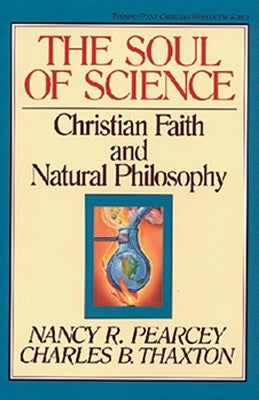 The Soul of Science: Christian Faith and Natural Philosophyvolume 16 by Pearcey, Nancy