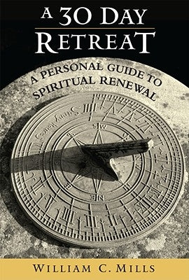 A 30 Day Retreat: A Personal Guide to Spiritual Renewal by Mills, William C.