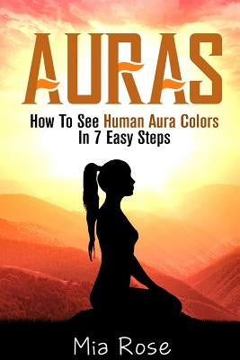 Auras: How To See Human Aura Colors In 7 Easy Steps by Rose, Mia